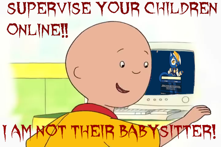 Supervise Your Children Online!! I am NOT their Babysitter!